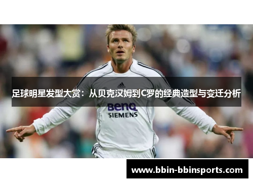 足球明星发型大赏：从贝克汉姆到C罗的经典造型与变迁分析