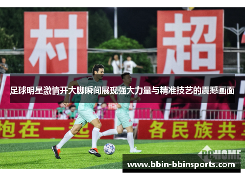 足球明星激情开大脚瞬间展现强大力量与精准技艺的震撼画面