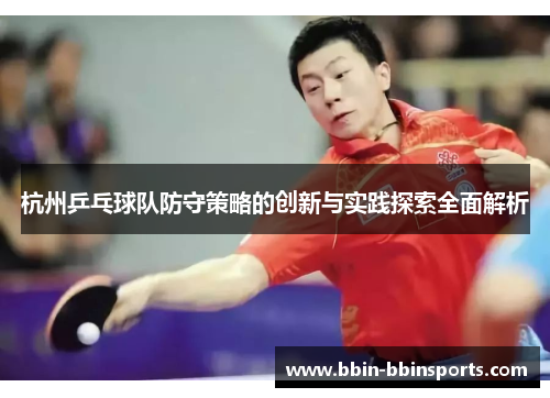 杭州乒乓球队防守策略的创新与实践探索全面解析