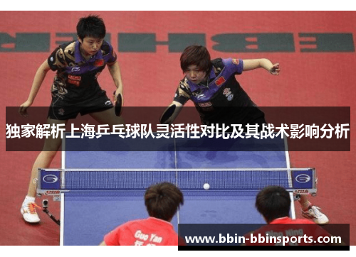 独家解析上海乒乓球队灵活性对比及其战术影响分析