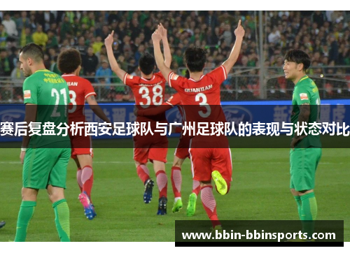 赛后复盘分析西安足球队与广州足球队的表现与状态对比