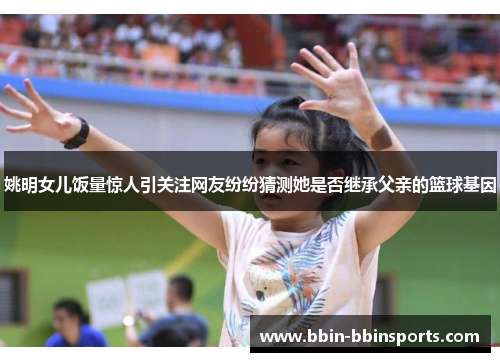 姚明女儿饭量惊人引关注网友纷纷猜测她是否继承父亲的篮球基因