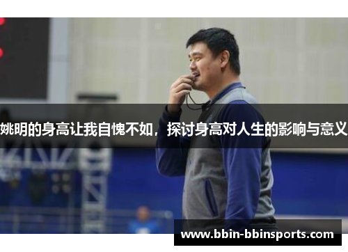 姚明的身高让我自愧不如，探讨身高对人生的影响与意义
