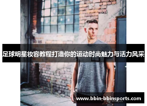 足球明星妆容教程打造你的运动时尚魅力与活力风采