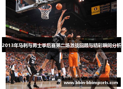 2013年马刺与勇士季后赛第二场激战回顾与精彩瞬间分析