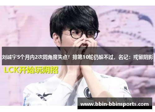 刘诚宇5个月内2次同角度失点！排第10轮仍躲不过，名记：或留阴影
