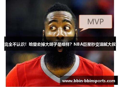 完全不认识！哈登去掉大胡子是啥样？NBA巨星秒变油腻大叔