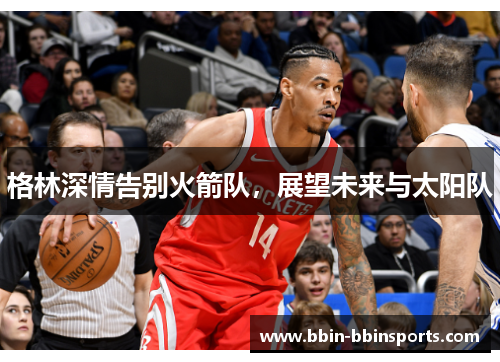 格林深情告别火箭队，展望未来与太阳队