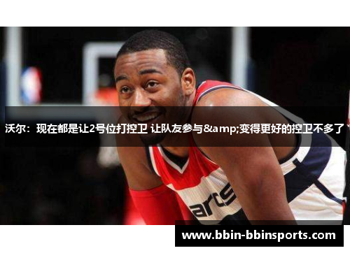 沃尔：现在都是让2号位打控卫 让队友参与&变得更好的控卫不多了