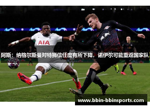 阿斯：纳格尔斯曼对特狮信任度有所下降，诺伊尔可能重返国家队