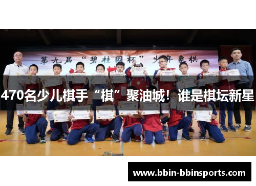 470名少儿棋手“棋”聚油城！谁是棋坛新星